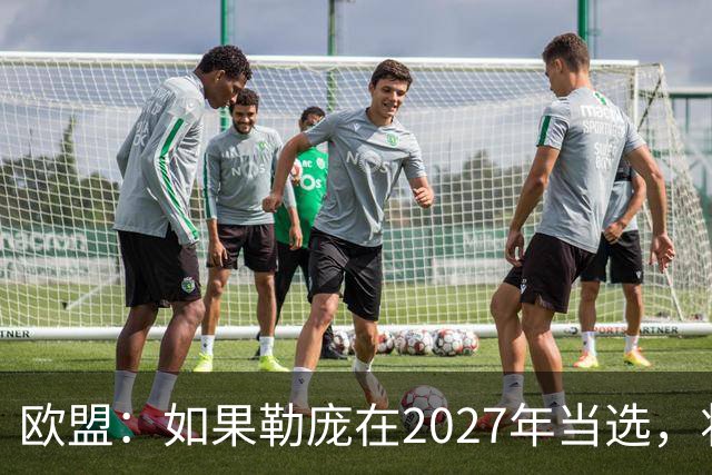 欧盟：如果勒庞在2027年当选，将“迅速准备对俄罗斯实施制裁”