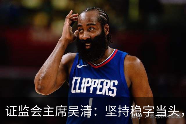 证监会主席吴清：坚持稳字当头，全力维护资本市场安全稳定